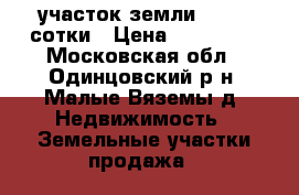 участок земли 3  ( 5)сотки › Цена ­ 950 000 - Московская обл., Одинцовский р-н, Малые Вяземы д. Недвижимость » Земельные участки продажа   